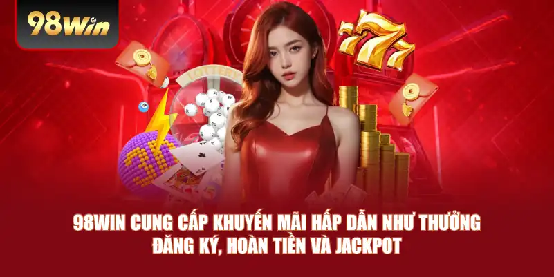 98win cung cấp khuyến mãi hấp dẫn như thưởng đăng ký, hoàn tiền và jackpot